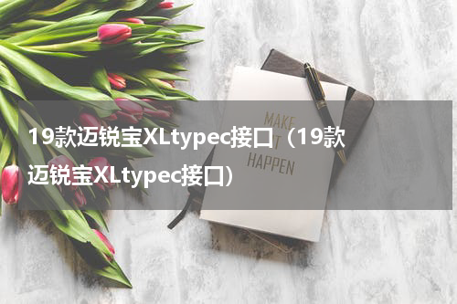 19款迈锐宝XLtypec接口（19款迈锐宝XLtypec接口）