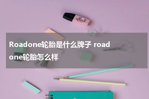 Roadone轮胎是什么牌子 roadone轮胎怎么样