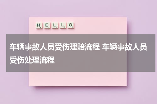 车辆事故人员受伤理赔流程 车辆事故人员受伤处理流程
