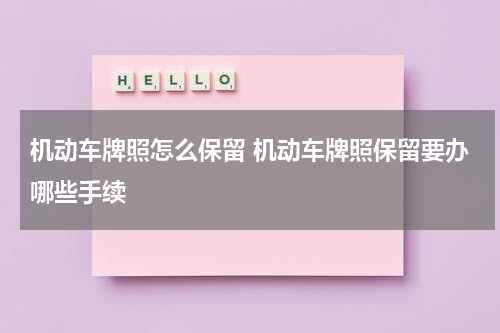 机动车牌照怎么保留 机动车牌照保留要办哪些手续