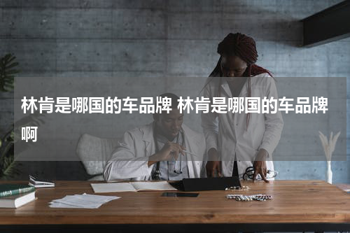 林肯是哪国的车品牌 林肯是哪国的车品牌啊