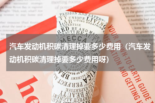 汽车发动机积碳清理掉要多少费用（汽车发动机积碳清理掉要多少费用呀）