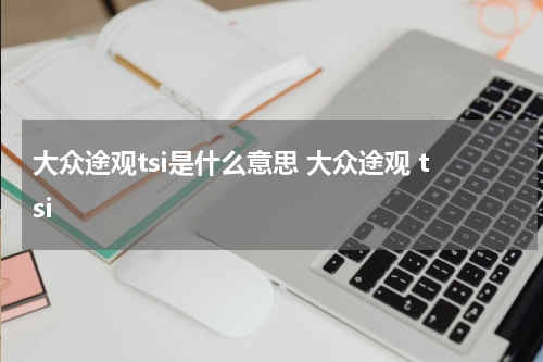 大众途观tsi是什么意思 大众途观 tsi