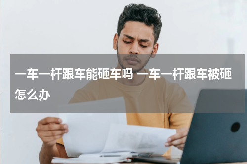 一车一杆跟车能砸车吗 一车一杆跟车被砸怎么办