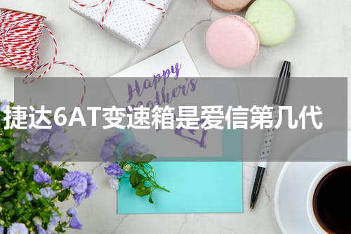 捷达6AT变速箱是爱信第几代