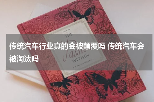 传统汽车行业真的会被颠覆吗 传统汽车会被淘汰吗