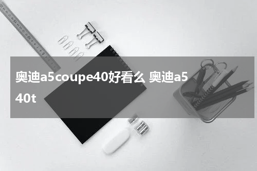 奥迪a5coupe40好看么 奥迪a540t
