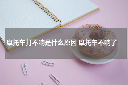 摩托车打不响是什么原因 摩托车不响了