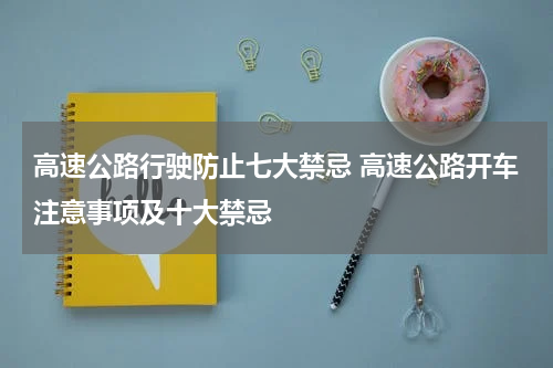 高速公路行驶防止七大禁忌 高速公路开车注意事项及十大禁忌