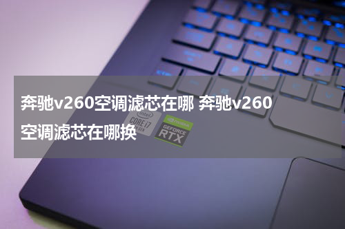 奔驰v260空调滤芯在哪 奔驰v260空调滤芯在哪换