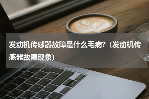 发动机传感器故障是什么毛病?（发动机传感器故障现象）