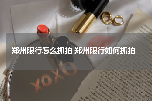 郑州限行怎么抓拍 郑州限行如何抓拍