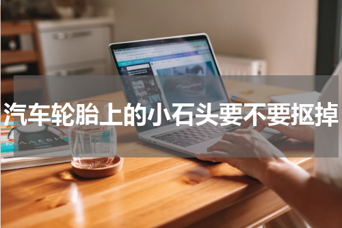汽车轮胎上的小石头要不要抠掉