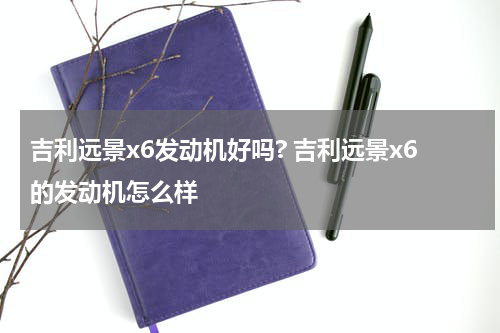 吉利远景x6发动机好吗? 吉利远景x6的发动机怎么样