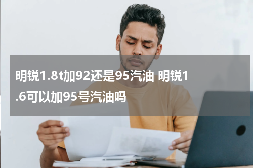 明锐1.8t加92还是95汽油 明锐1.6可以加95号汽油吗