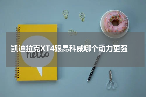 凯迪拉克XT4跟昂科威哪个动力更强