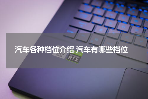汽车各种档位介绍 汽车有哪些档位