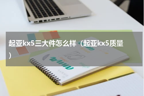 起亚kx5三大件怎么样（起亚kx5质量）