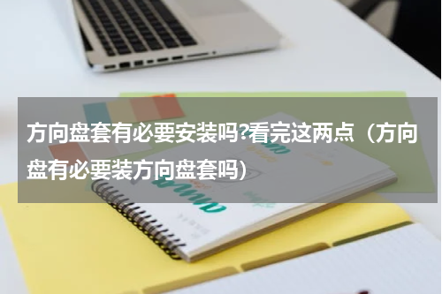 方向盘套有必要安装吗?看完这两点（方向盘有必要装方向盘套吗）