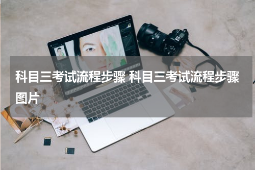 科目三考试流程步骤 科目三考试流程步骤图片