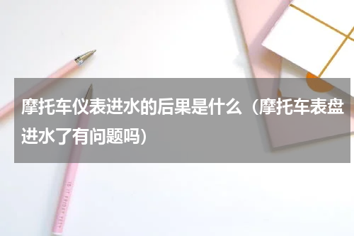 摩托车仪表进水的后果是什么（摩托车表盘进水了有问题吗）