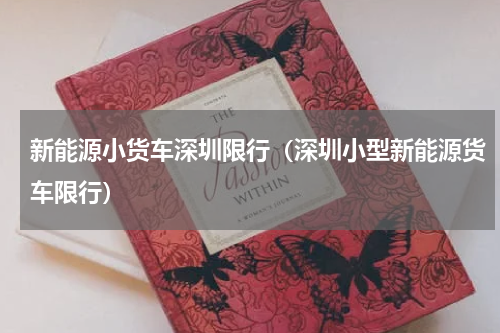 新能源小货车深圳限行（深圳小型新能源货车限行）