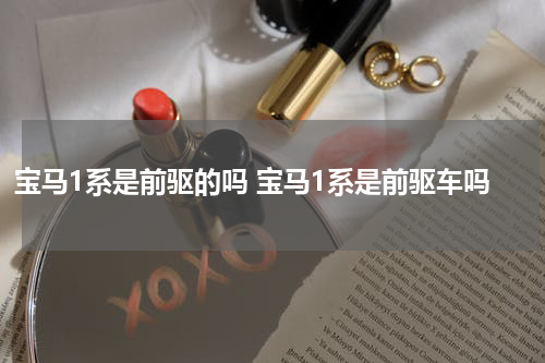 宝马1系是前驱的吗 宝马1系是前驱车吗