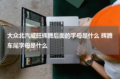 大众北汽威旺辉腾后面的字母是什么 辉腾车尾字母是什么