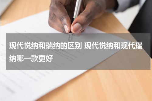 现代悦纳和瑞纳的区别 现代悦纳和现代瑞纳哪一款更好