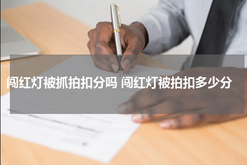 闯红灯被抓拍扣分吗 闯红灯被拍扣多少分