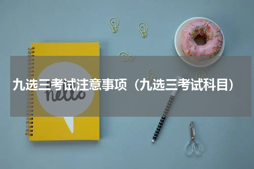 九选三考试注意事项（九选三考试科目）