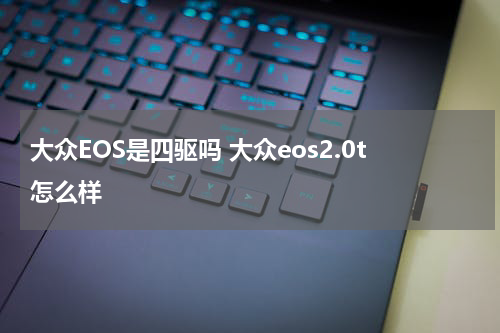 大众EOS是四驱吗 大众eos2.0t怎么样