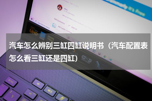 汽车怎么辨别三缸四缸说明书（汽车配置表怎么看三缸还是四缸）