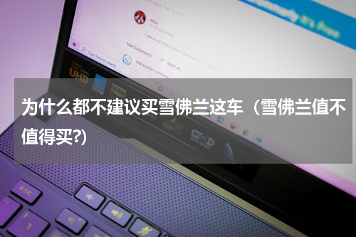 为什么都不建议买雪佛兰这车（雪佛兰值不值得买?）