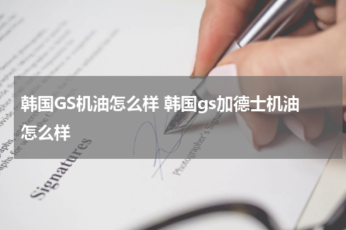 韩国GS机油怎么样 韩国gs加德士机油怎么样