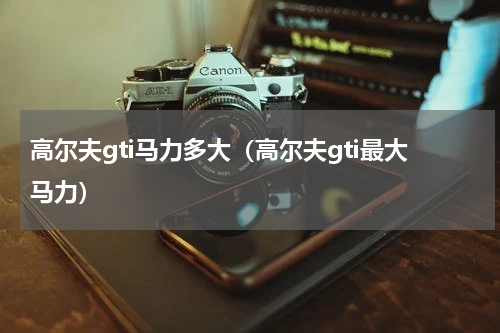 高尔夫gti马力多大（高尔夫gti最大马力）