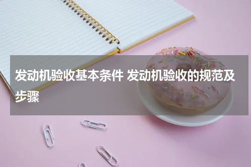 发动机验收基本条件 发动机验收的规范及步骤