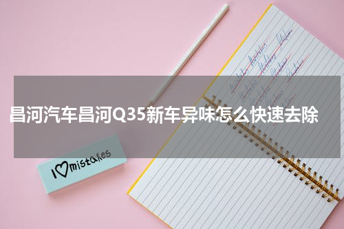 昌河汽车昌河Q35新车异味怎么快速去除