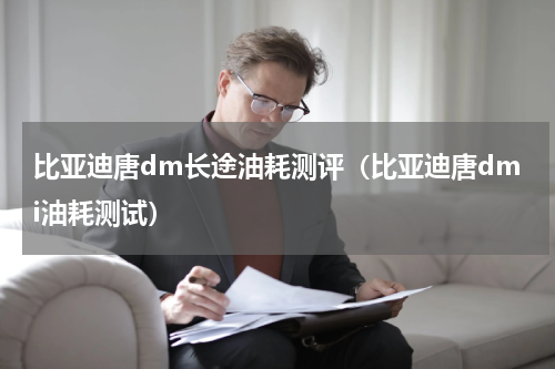 比亚迪唐dm长途油耗测评（比亚迪唐dmi油耗测试）