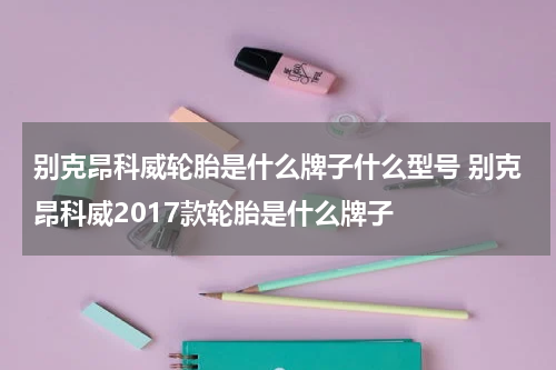 别克昂科威轮胎是什么牌子什么型号 别克昂科威2017款轮胎是什么牌子