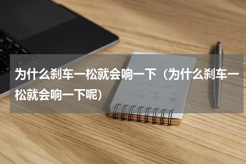 为什么刹车一松就会响一下（为什么刹车一松就会响一下呢）