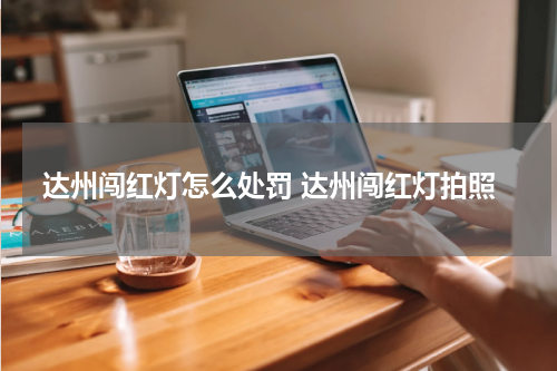 达州闯红灯怎么处罚 达州闯红灯拍照