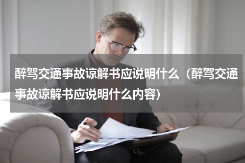 醉驾交通事故谅解书应说明什么（醉驾交通事故谅解书应说明什么内容）