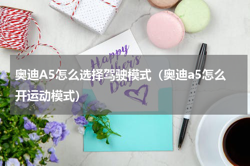 奥迪A5怎么选择驾驶模式（奥迪a5怎么开运动模式）
