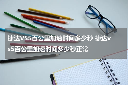 捷达VS5百公里加速时间多少秒 捷达vs5百公里加速时间多少秒正常