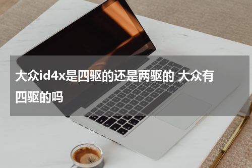 大众id4x是四驱的还是两驱的 大众有四驱的吗
