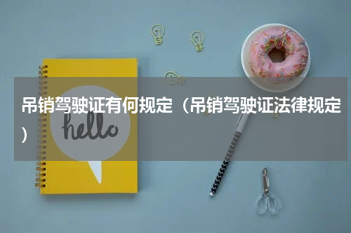 吊销驾驶证有何规定（吊销驾驶证法律规定）
