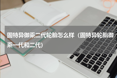 固特异御乘二代轮胎怎么样（固特异轮胎御乘一代和二代）