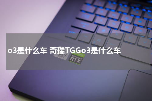 o3是什么车 奇瑞TGGo3是什么车