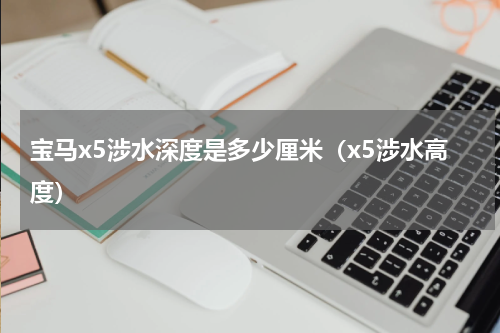 宝马x5涉水深度是多少厘米（x5涉水高度）